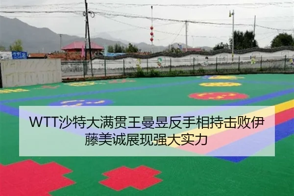 WTT沙特大满贯王曼昱反手相持击败伊藤美诚展现强大实力