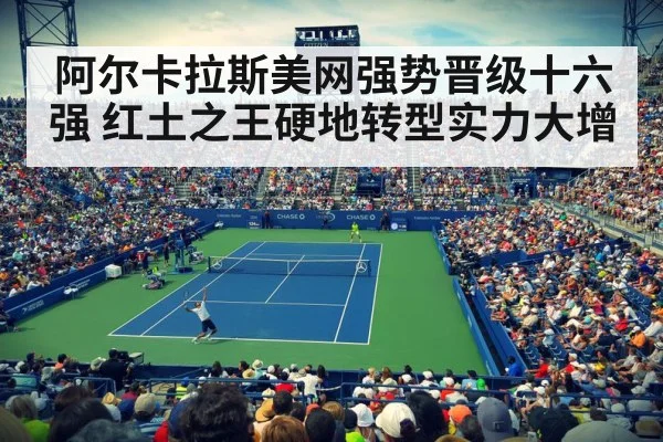 阿尔卡拉斯美网强势晋级十六强 红土之王硬地转型实力大增